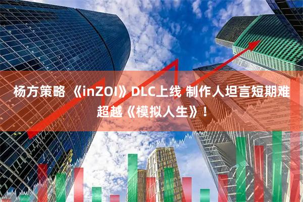 杨方策略 《inZOI》DLC上线 制作人坦言短期难超越《模拟人生》！
