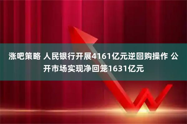 涨吧策略 人民银行开展4161亿元逆回购操作 公开市场实现净回笼1631亿元