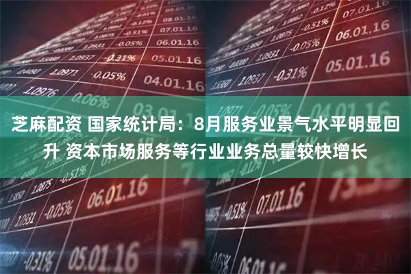 芝麻配资 国家统计局：8月服务业景气水平明显回升 资本市场服务等行业业务总量较快增长