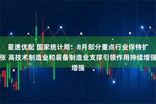星速优配 国家统计局：8月部分重点行业保持扩张 高技术制造业和装备制造业支撑引领作用持续增强