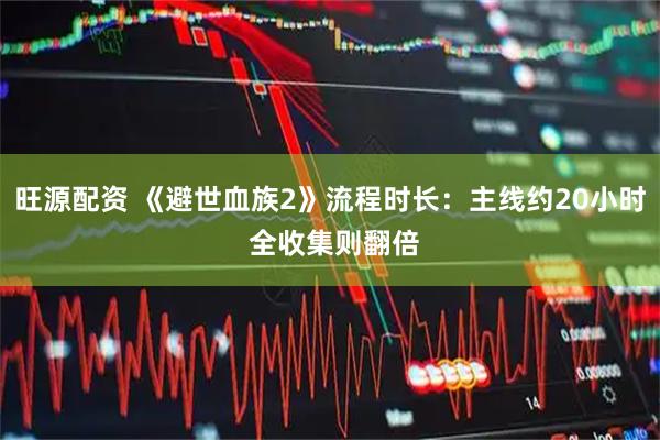 旺源配资 《避世血族2》流程时长：主线约20小时 全收集则翻倍