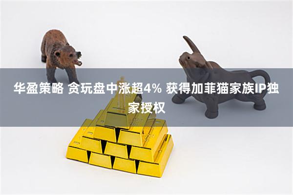 华盈策略 贪玩盘中涨超4% 获得加菲猫家族IP独家授权