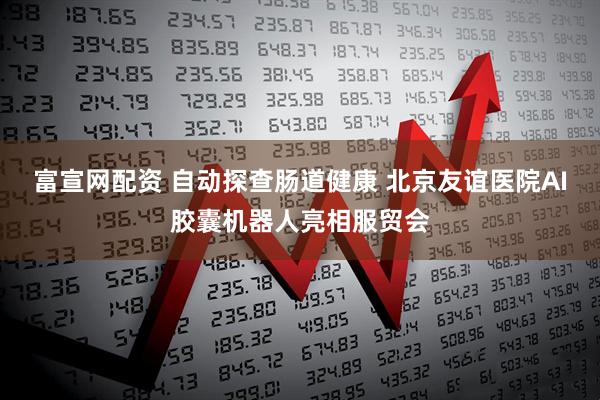 富宣网配资 自动探查肠道健康 北京友谊医院AI胶囊机器人亮相服贸会