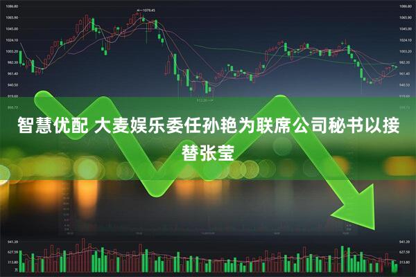 智慧优配 大麦娱乐委任孙艳为联席公司秘书以接替张莹