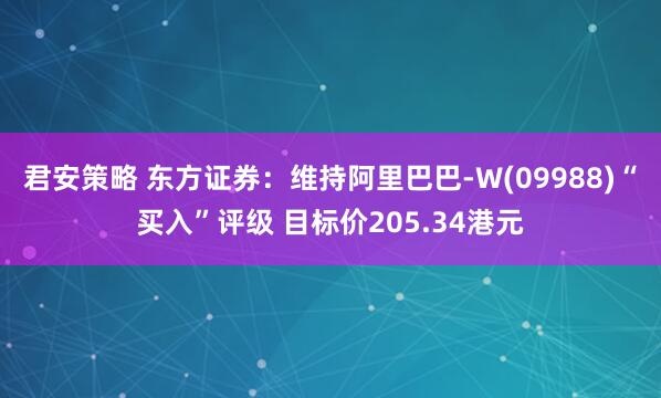 君安策略 东方证券：维持阿里巴巴-W(09988)“买入”评级 目标价205.34港元