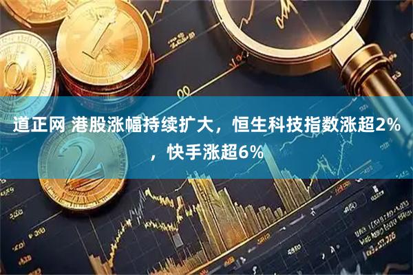 道正网 港股涨幅持续扩大，恒生科技指数涨超2%，快手涨超6%