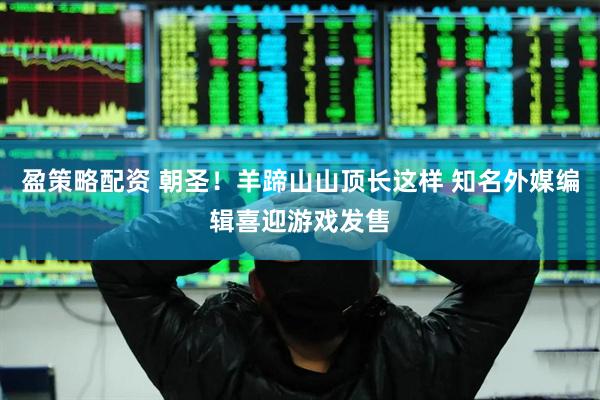 盈策略配资 朝圣！羊蹄山山顶长这样 知名外媒编辑喜迎游戏发售