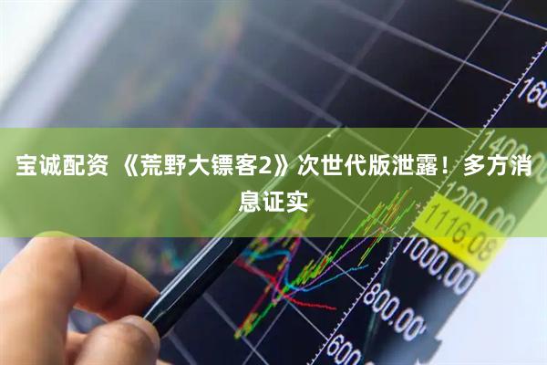 宝诚配资 《荒野大镖客2》次世代版泄露！多方消息证实