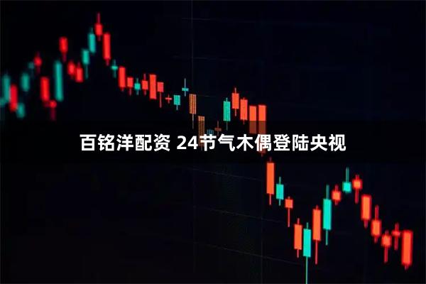 百铭洋配资 24节气木偶登陆央视