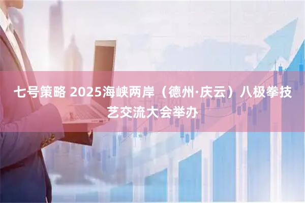 七号策略 2025海峡两岸(德州·庆云)八极拳技艺交流大会举办