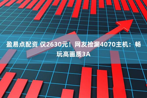 盈易点配资 仅2630元！网友捡漏4070主机：畅玩高画质3A