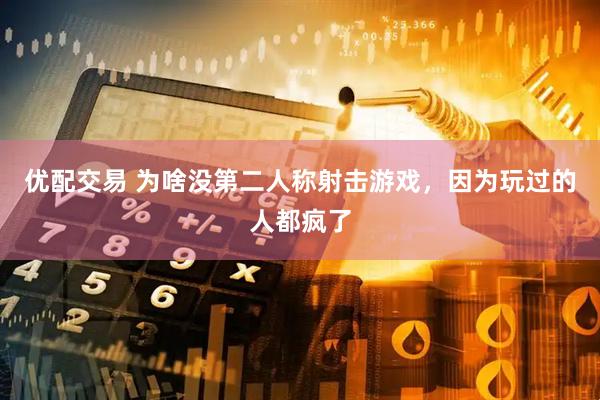 优配交易 为啥没第二人称射击游戏，因为玩过的人都疯了