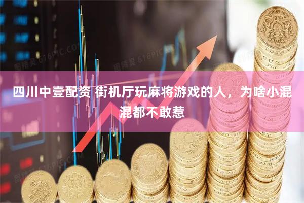 四川中壹配资 街机厅玩麻将游戏的人，为啥小混混都不敢惹