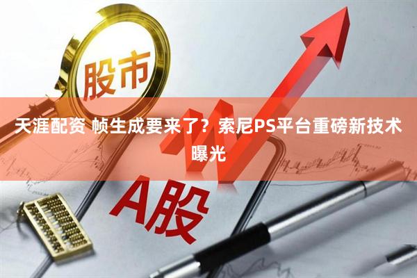 天涯配资 帧生成要来了？索尼PS平台重磅新技术曝光