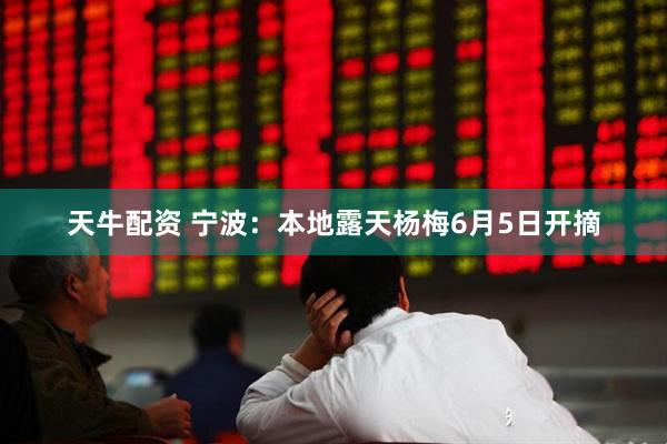 天牛配资 宁波:本地露天杨梅6月5日开摘