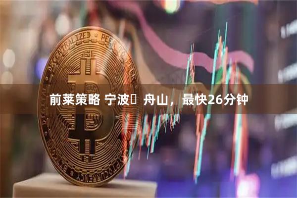前莱策略 宁波⇌舟山，最快26分钟