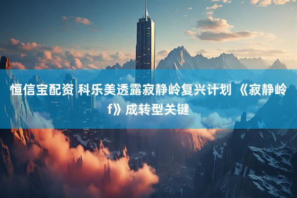 恒信宝配资 科乐美透露寂静岭复兴计划 《寂静岭f》成转型关键